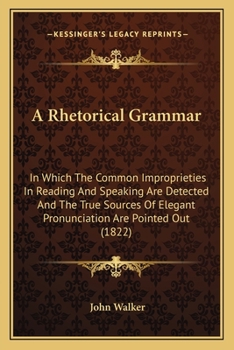 Paperback A Rhetorical Grammar: In Which The Common Improprieties In Reading And Speaking Are Detected And The True Sources Of Elegant Pronunciation A Book