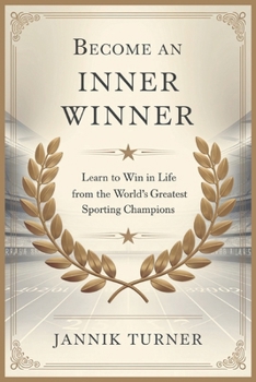 Become an Inner Winner: Learn to Win in Life from the World's Greatest Sporting Champions