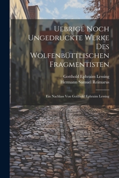 Paperback Uebrige noch ungedruckte Werke des Wolfenbüttlischen Fragmentisten: Ein Nachlass von Gotthold Ephraim Lessing [German] Book