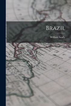Brazil: Its Provinces and Chief Cities; the Manners & Customs of the People; Agricultural, Commercial, and Other Statistics Taken From the Latest Official Documents