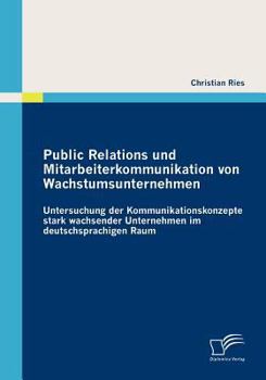 Paperback Public Relations und Mitarbeiterkommunikation von Wachstumsunternehmen: Untersuchung der Kommunikationskonzepte stark wachsender Unternehmen im deutsc [German] Book