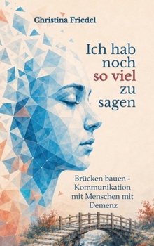 Ich hab noch so viel zu sagen: Brücken bauen - Kommunikation mit Menschen mit Demenz (German Edition)