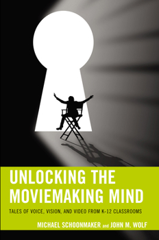 Paperback Unlocking the Moviemaking Mind: Tales of Voice, Vision, and Video from K-12 Classrooms Book