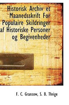 Historisk Archiv et Maanedsskrift for Populaire Skildringer Af Historiske Personer Og Begivenheder