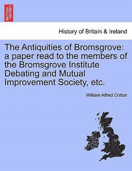 The Antiquities of Bromsgrove: a paper read to the members of the Bromsgrove Institute Debating and Mutual Improvement Society, etc.