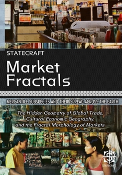 Market Fractals: Mercantile Subspecies and Their Spread Across the Earth: The Hidden Geometry of Global Trade, Cultural Economic Geography, and the Fr