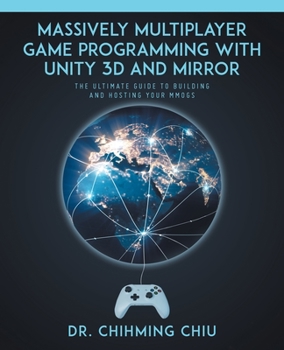 Paperback Massively Multiplayer Game Programming With Unity 3d and Mirror: The Ultimate Guide to Building and Hosting Your MMOGS Book