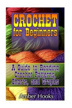Paperback Crochet for Beginners: A Guide to Reading Crochet Patterns, Charts, and Graphs: (Learn to Understand Crochet Stitches, Symbols and Keys) Book