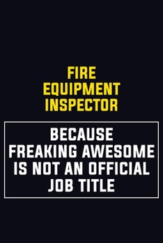 Fire equipment inspector Because Freaking Awesome Is Not An Official Job Title: Motivational Career Pride Quote 6x9 Blank Lined Job Inspirational Notebook Journal