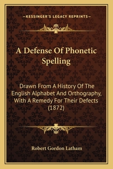 Paperback A Defense Of Phonetic Spelling: Drawn From A History Of The English Alphabet And Orthography, With A Remedy For Their Defects (1872) Book