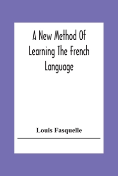 Paperback A New Method Of Learning The French Language: Embracing Both The Analytic And Synthetic Modes Of Instruction: Being A Plain And Practical Way Of Acqui Book