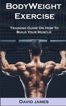 Paperback BodyWeight Exercise: BodyWeight Exercise: Training Guide On How To Build Your Muscle Book