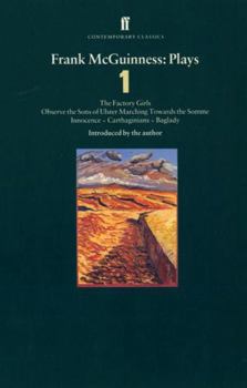 Frank McGuinness: Plays One: The Factory Girls, Observe the Sons of Ulster, Marching Towards the Somme, Innocence, Carthaginians, Baglady (Faber Contemporary Classics)