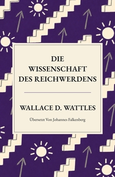 Die Wissenschaft des Reichwerdens: Eine neue Übersetzung von „The Science of Getting Rich“ (Zeitlose Weisheit) (German Edition)