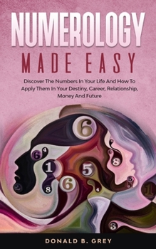 Paperback Numerology Made Easy: Discover The Numbers In Your Life And How To Apply Them In Your Destiny, Career, Relationship, Money And Future Book