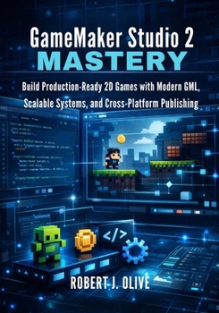 Paperback GameMaker Studio 2 Mastery: Build Production-Ready 2D Games with Modern GML, Scalable Systems, and Cross-Platform Publishing Book