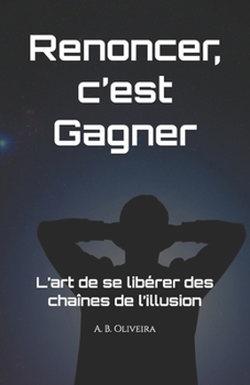 Renoncer, c’est gagner: L’art de se libérer des chaînes de l’illusion (French Edition)