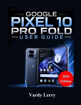 Paperback Google Pixel 10 Pro Fold User Guide (2026 Edition): A Complete Step-by-Step Manual for Everyday Use Book