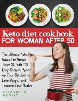 KETO DIET COOKBOOK FOR WOMEN AFTER 50: The Ultimate Keto Diet Guide for Women Over 50, With 200 Easy Recipes. Speed up Your Metabolism, Lose Weight, and Improve Your Health