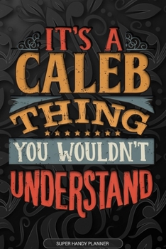 It's A Caleb Thing You Wouldn't Understand: Caleb Name Planner With Notebook Journal Calendar Personal Goals Password Manager & Much More, Perfect Gift For Caleb