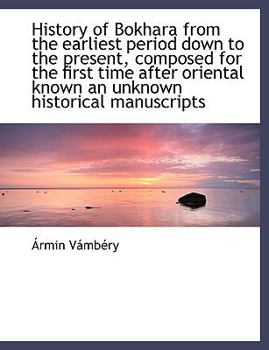 Paperback History of Bokhara from the Earliest Period Down to the Present, Composed for the First Time After Oriental Known an Unknown Historical Manuscripts Book