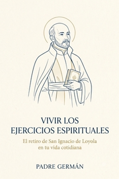 Vivir los Ejercicios Espirituales: El retiro de San Ignacio de Loyola en tu vida cotidiana (Spanish Edition)