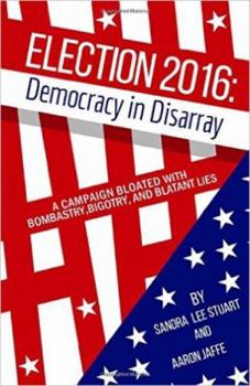 Paperback Election 2016: Democracy in Disarray: A Campaign Bloated with Bombastry, Bigotry, and Blatant Lies Book