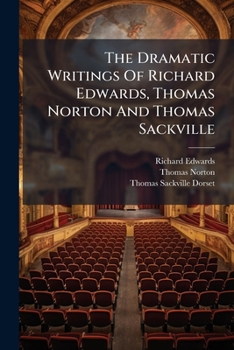 Paperback The Dramatic Writings of Richard Edwards, Thomas Norton and Thomas Sackville... Book