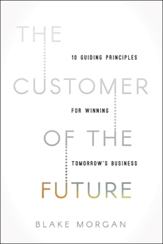 The Customer of the Future: 10 Guiding Principles for Winning Tomorrow's Business