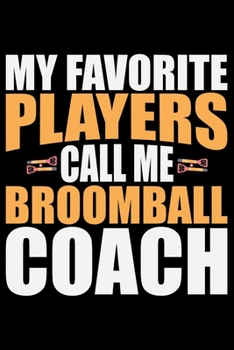 Paperback My Favorite Players Call Me Broomball Coach: Cool Broomball Coach Journal Notebook - Gifts Idea for Broomball Coach Notebook for Men & Women. Book