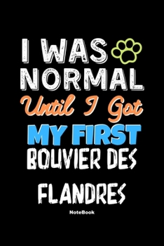 I Was Normal Until I Got My First Bouvier des Flandres Notebook - Bouvier des Flandres Dog Lover and Pet Owner: Lined Notebook / Journal Gift, 120 Pages, 6x9, Soft Cover, Matte Finish