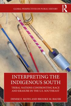 Interpreting the Indigenous South: Tribal Nations Confronting Race and Erasure in the U.S. Southeast (Global Perspectives on Public History)
