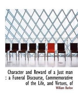 Paperback Character and Reward of a Just Man: A Funeral Discourse, Commemorative of the Life, and Virtues, of Book