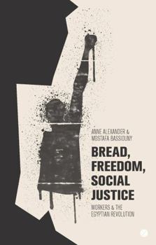 Paperback Bread, Freedom, Social Justice: Workers and the Egyptian Revolution Book