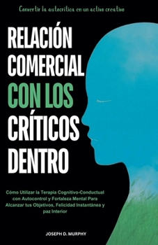 Paperback Relación Comercial con los Críticos Dentro: Cómo Utilizar la Terapia Cognitivo-Conductual con Autocontrol y Fortaleza Mental Para Alcanzar tus Objetiv [Spanish] Book