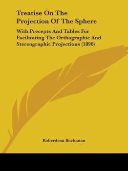Treatise On The Projection Of The Sphere: With Precepts And Tables For Facilitating The Orthographic And Stereographic Projections