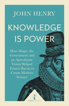 Paperback Knowledge Is Power (Icon Science): How Magic, the Government and an Apocalyptic Vision Helped Francis Bacon to Create Modern Science Book