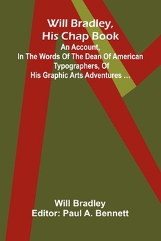 Paperback Will Bradley, His Chap Book An account, in the words of the dean of American typographers, of his graphic arts adventures Book
