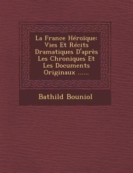 La France Héroïque: Vies Et Récits Dramatiques D'Après Les Chroniques Et Les Documents Originaux