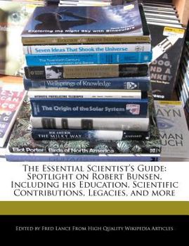 Paperback The Essential Scientist's Guide: Spotlight on Robert Bunsen, Including His Education, Scientific Contributions, Legacies, and More Book