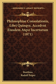 Paperback Philosophiae Consolationis, Libri Quinqve, Accedvnt Eiusdem Atqve Incertorum (1871) [Latin] Book