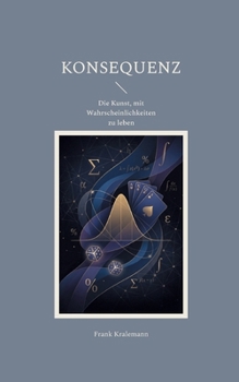 Konsequenz: Die Kunst, mit Wahrscheinlichkeiten zu leben (German Edition)