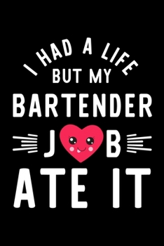 I Had A Life But My Bartender Job Ate It: Hilarious & Funny Journal for Bartender | Funny Christmas & Birthday Gift Idea for Bartender | Bartender Notebook | 100 pages 6x9 inches