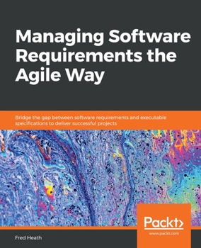 Paperback Managing Software Requirements the Agile Way: Bridge the gap between software requirements and executable specifications to deliver successful project Book