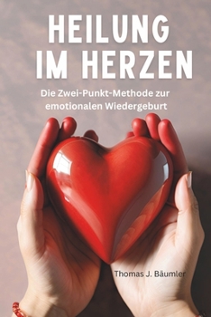 Heilung im Herzen: Die Zwei-Punkt-Methode zur emotionalen Wiedergeburt (German Edition)