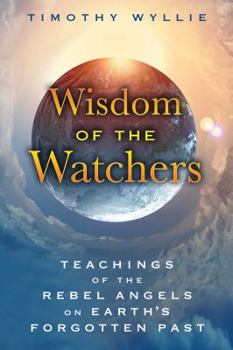Paperback Wisdom of the Watchers: Teachings of the Rebel Angels on Earth's Forgotten Past Book