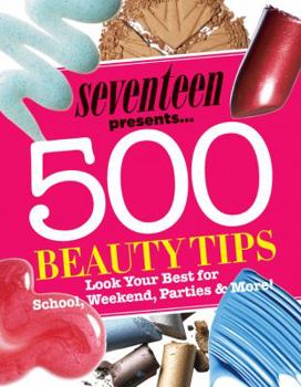 Paperback Seventeen Presents... 500 Beauty Tips: Look Your Best for School, Weekend, Parties & More! Book