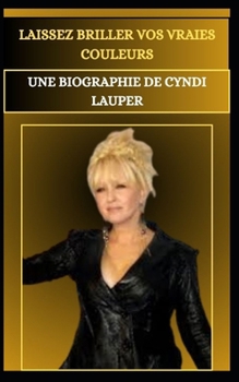 LAISSEZ BRILLER VOS VRAIES COULEURS UNE BIOGRAPHIE DE CYNDI LAUPER (French Edition)