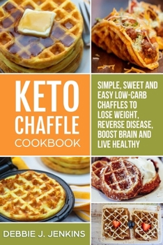 Keto Chaffles Cookbook: Sweet and Delicious Low Carb Ketogenic Waffle Recipes to Boost Fat Burning (perfect for keto diet)