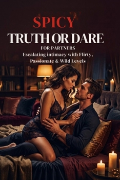 Spicy Truth or Dare for Couples: Escalating Games, Sensual Dares, and Seductive Prompts to Ignite Bedroom Intimacy